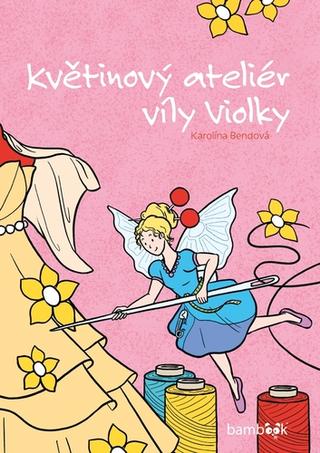Kniha: Květinový ateliér víly Violky - 1. vydanie - Karolína Bendová