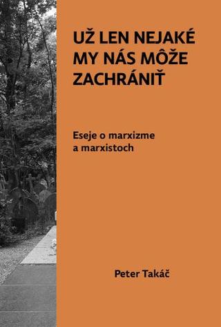 Kniha: Už len nejaké MY nás môže zachrániť - Eseje o marxizme a marxistoch - Peter Takáč