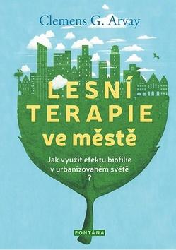 Kniha: Lesní terapie ve městě - Jak využít efektu biofilie v urbanizovaném světě? - 1. vydanie - Clemens G. Arvay