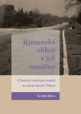 Kniha: Rivnenská oblast a její menšiny - O historii etnických vztahů na území bývalé Volyně - 1. vydanie - Luděk Jirka