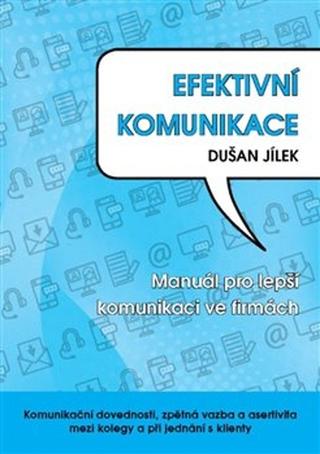 Kniha: Efektivní komunikace - Manuál pro lepší komunikace ve firmách - Dušan Jílek