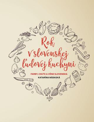 Kniha: Rok v slovenskej ľudovej kuchyni - Farby, chute a vône Slovenska - Katarína Nádaská