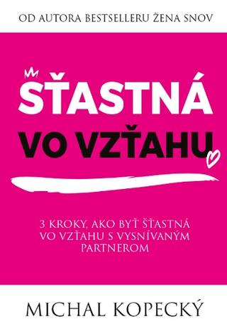 Kniha: Šťastná vo vzťahu - 3 kroky, ako byť šťastná vo vzťahu s vysnívaným partnerom - Michal Kopecký