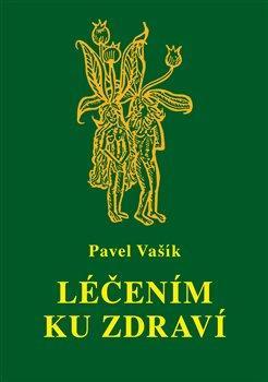 Kniha: Léčením ku zdraví - 1. vydanie - Pavel Vašík