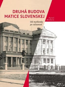 Kniha: Druhá budova Matice Slovenskej - Od myšlienky po súčasnosť - Pavol Madura