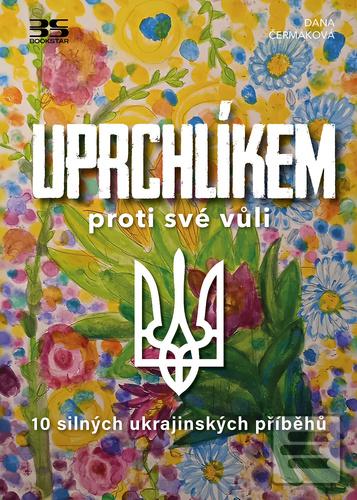 Kniha: Uprchlíkem proti své vůli - 10 silných ukrajinských příběhů - Dana Čermáková