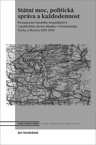 Kniha: Státní moc, politická správa a každodennost - Prosazování řízeného hospodářství v politickém okrese Kladno ...1939-45 - 1. vydanie - Jan Vondráček