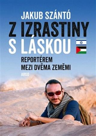 Kniha: Z Izrastiny s láskou - Reportérem mezi dvěma zeměmi - Jakub Szántó