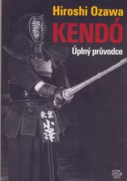 Kniha: Kendó - Úplný průvodce - Hiroshi Ozawa