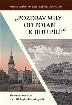 Kniha: Pozdrav milý od Polabí k jihu pílí! - Slovanská tematika mezi filologií a historiografií - Miroslav Kouba