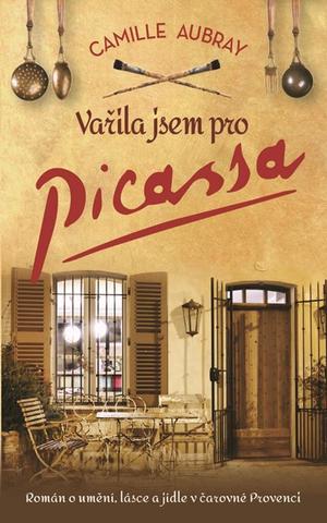 Kniha: Vařila jsem pro Picassa - Román o umění, lásce a jídle v čarovné Provenci - 1. vydanie - Camille Aubray