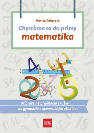 Kniha: Chystáme sa do prímy – matematika: príprava na prijímacie skúšky z matematiky na osemročné gymnáziá - príprava na prijímacie skúšky z matematiky na osemročné gymnáziá - 1. vydanie - Monika Reiterová