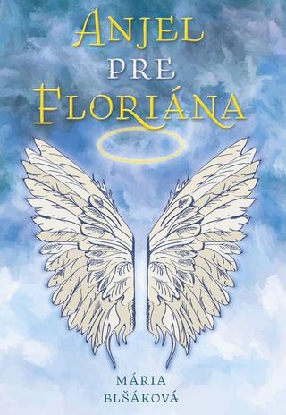 Kniha: Anjel pre Floriána - 1. vydanie - Mária Blšáková