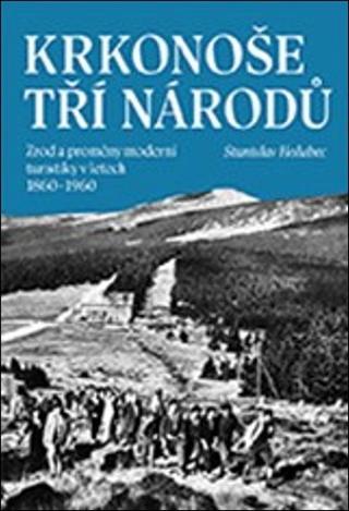 Kniha: Krkonoše tří národů - Zrod a proměny moderní turistiky v letech 1860–1960 - Stanislav Holubec