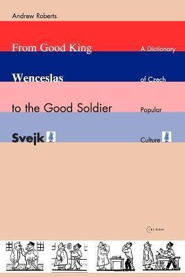 Kniha: From Good King Wenceslas to the Good Soldier SVejk : A Dictionary of Czech Popular Culture - 1. vydanie - Andrew Roberts