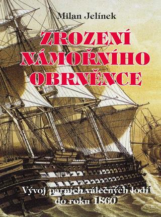 Kniha: Zrození námořního obrněnce - Vývoj parních válečných lodí do roku 1860 - Vývoj parních válečných lodí do roku 1860 - 1. vydanie - Milan Jelínek