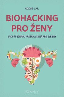 Kniha: Biohacking pro ženy - Jak být zdravá, krásná a silná pro své sny - 1. vydanie - Aggie Lal