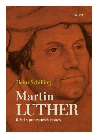 Kniha: Martin Luther - rebel v prevratných časoch - Heinz Schilling