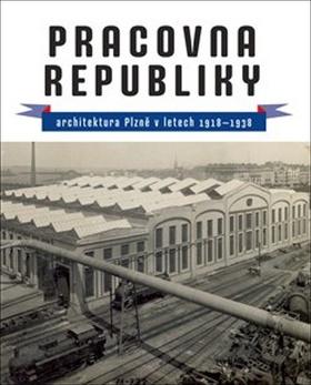 Kniha: Pracovna republiky - architektura Plzně v letech 1918-1938 - Petr Domanický