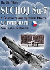 Kniha: Suchoj Su-7 v československém vojenském letectvu ve fotografii - Verze Su-7BM, Su-7BKL a Su-7U - 1. vydanie - Jiří Vlach