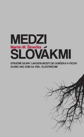 Kniha: Medzi Slovákmi - Stručné dejiny ľahostajnosti od Dubčeka k Ficovi alebo ako som sa stal vlastencom - Martin M. Šimečka