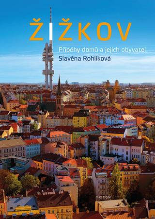 Kniha: Žižkov - Příběhy domů a jejich obyvatel - 1. vydanie - Slavěna Rohlíková