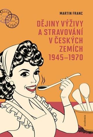 Kniha: Dějiny výživy a stravování v českých zemích1945-1970 - 1. vydanie - Martin Franc