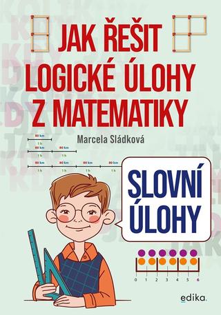 Kniha: Slovní úlohy – Jak řešit logické úlohy z matematiky - Slovní úlohy - 1. vydanie - Marcela Sládková