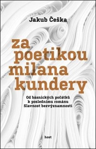 Kniha: Za poetikou Milana Kundery - Od básnických počátků k poslednímu románu Slavnost bezvýznamnosti - 1. vydanie - Jakub Češka