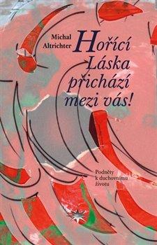 Kniha: Hořící Láska přichází mezi vás! - Podněty k duchovnímu životu - Michal Altrichter