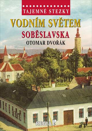 Kniha: Vodním světem Soběslavska - Tajemné stezky - 1. vydanie - Otomar Dvořák