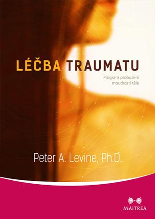 Kniha: Léčba traumatu - Program probuzení moudrosti těla - 1. vydanie - Peter A. Levine