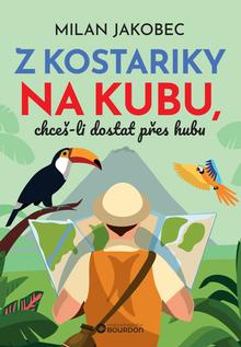 Kniha: Z Kostariky na Kubu, chceš-li dostat přes hubu - Milan Jakobec