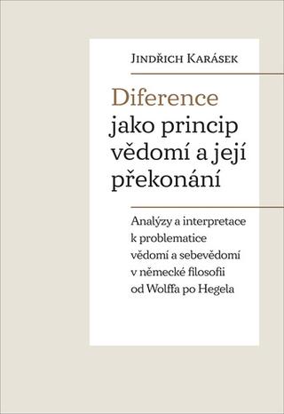 Kniha: Diference jako princip vědomí a její překonání - Analýzy a interpretace k problematice vědomí a sebevědomí v německé filosofii .. - 1. vydanie - Jindřich Karásek