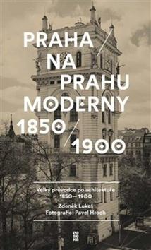 Kniha: Praha na prahu moderny - Velký průvodce po architektuře 1850–1900 - 1. vydanie - Pavel Hroch, Zdeněk Lukeš