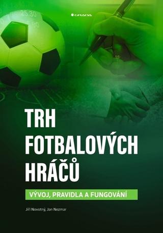 Kniha: Trh fotbalových hráčů - Vývoj, pravidla a fungování - Vývoj, pravidla a fungování - 1. vydanie - Jiří Novotný
