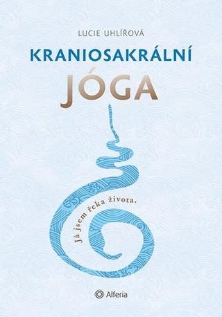 Kniha: Kraniosakrální jóga - Já jsem řeka života. - 1. vydanie - Lucie Uhlířová