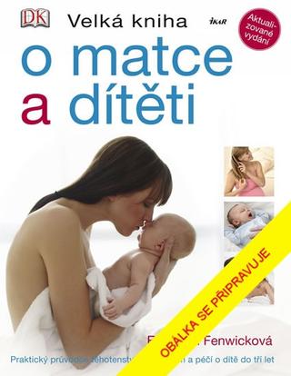 Kniha: Velká kniha o matce a dítěti - Praktický průvodce těhotenstvím, porodem a péči o dítě do tří let - 15. vydanie - Elizabeth Fenwicková