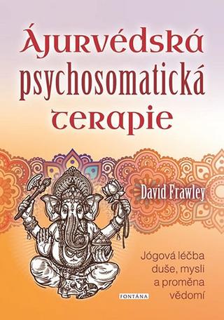Kniha: Ájurvédská psychosomatická terapie - Jógová léčba duše, mysli a proměna vědomí - 1. vydanie - David Frawley