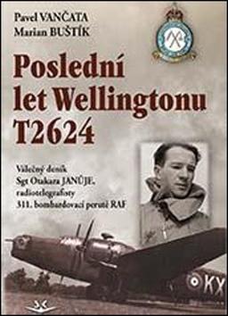 Kniha: Poslední let Wellingtonu T2624 - Válečný deník Sgt Otakara Januje, radiotelegrafisty 311. čs. bombardovací perutě - 1. vydanie - Pavel Vančata