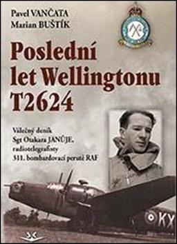 Kniha: Poslední let Wellingtonu T2624 - Válečný deník Sgt Otakara Januje, radiotelegrafisty 311. čs. bombardovací perutě - 1. vydanie - Pavel Vančata