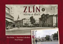 Kniha: Zlín včera a dnes I. - Pavel Stojar; Kateřina Lebedová; Petr Orián