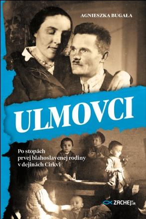 Kniha: Ulmovci - Po stopách prvej blahoslavenej rodiny v dejinách Cirkvi - Agnieszka Bugała
