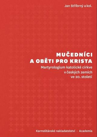 Kniha: Mučedníci a oběti pro Krista - Martyrologium katolické církve v českých zemích ve 20. století - Martyrologium katolické církve v českých zemích ve 20. století - 1. vydanie - Jan Stříbrný