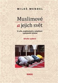 Kniha: Muslimové a jejich svět - O víře, zvyklostech a smýšlení vyznavačů islámu - Miloš Mendel