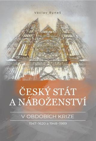 Kniha: Český stát a náboženství v obdobích krize 1547–1620 a 1948–1989 - 1. vydanie - Václav Ryneš