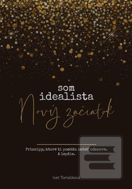 Kniha: Som Idealista. Nový začiatok - Princípy, ktoré ti pomôžu začať odznova. A lepšie. - Ivet Tomášková