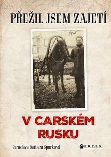Kniha: Přežil jsem zajetí v carském Rusku - Přežil jsem zajetí na Sibiři - Jaroslava Barbara Sporková
