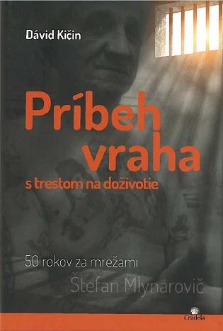 Kniha: Príbeh vraha s trestom na doživotie - 50 rokov za mrežami. Štefan Mlynarovič - Dávid Kičin