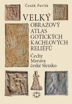 Kniha: Velký obrazový atlas gotických kachlových reliéfů - Čechy, Morava, české slezsko - Čeněk Pavlík